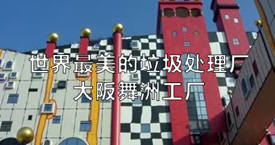 日本商务考察：世界最美的垃圾处理厂——大阪舞洲工厂