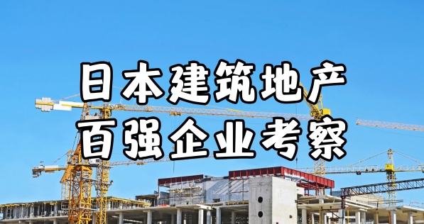 日本考察：日本百强企业建筑地产深度考察