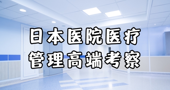日本医院医疗管理高端考察学习