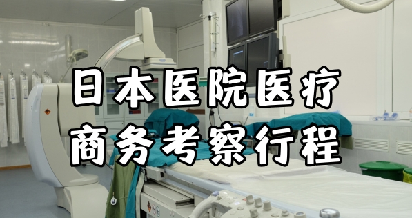 日本医院医疗商务考察行程方案