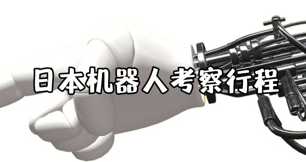 日本标杆研学：日本机器人与智能制造研学之旅（6天5晚）