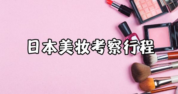 日本商务考察：日本美妆与个护企业深度研学之旅（6天5夜）