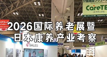 银发经济：2026 国际养老展暨日本康养产业考察
