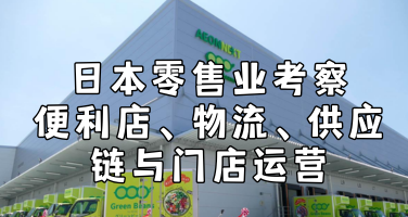 日本零售业商务考察：6天5晚便利店、物流、供应链与门店运营全解析！